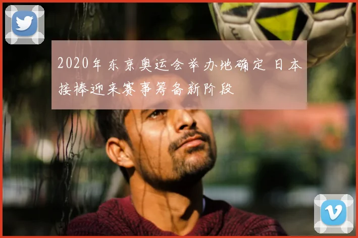 2020年东京奥运会举办地确定 日本接棒迎来赛事筹备新阶段