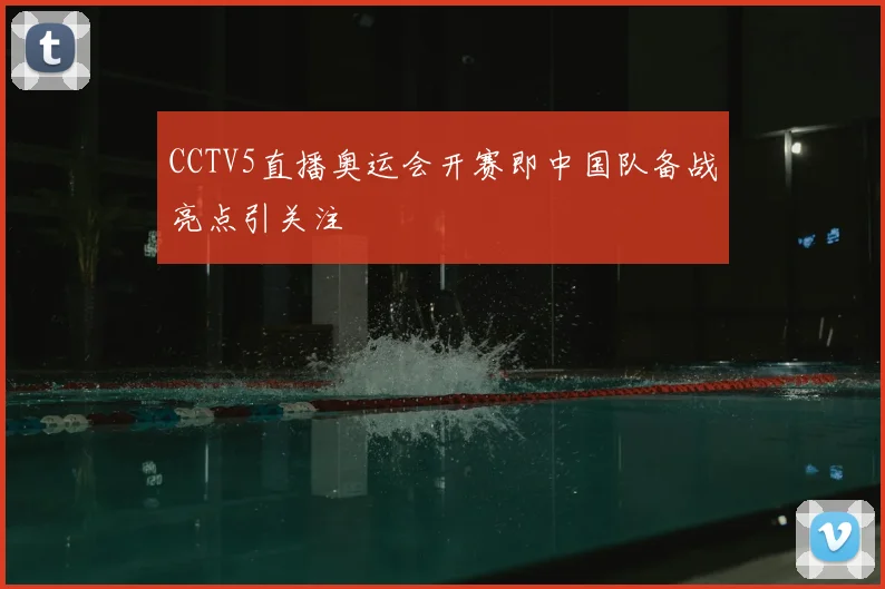 CCTV5直播奥运会开赛即中国队备战亮点引关注