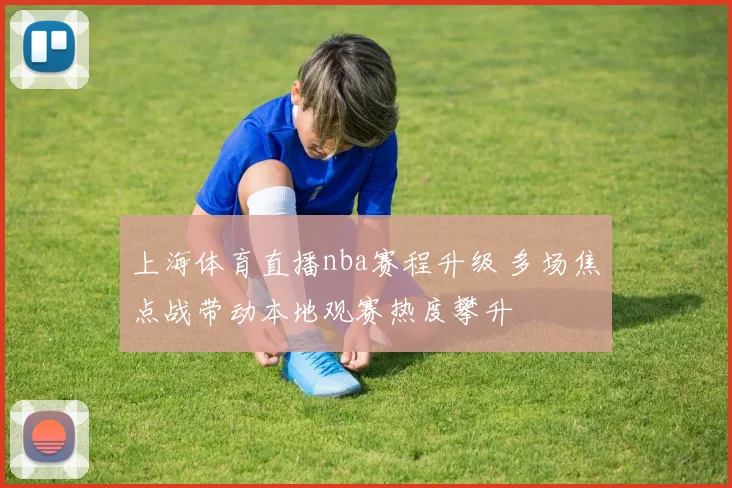 上海体育直播nba赛程升级 多场焦点战带动本地观赛热度攀升
