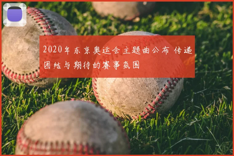 2020年东京奥运会主题曲公布 传递团结与期待的赛事氛围