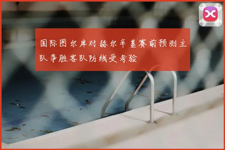 国际图尔库对赫尔辛基赛前预测主队争胜客队防线受考验